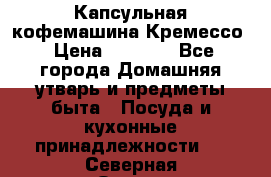 Капсульная кофемашина Кремессо › Цена ­ 2 500 - Все города Домашняя утварь и предметы быта » Посуда и кухонные принадлежности   . Северная Осетия